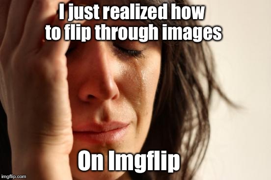 I thought Imgflip was just a name. | I just realized how to flip through images; On Imgflip | image tagged in memes,first world problems,when you realize,imgflip | made w/ Imgflip meme maker