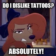 Do I Dislike Tattoos? | DO I DISLIKE TATTOOS? ABSOLUTELY! | image tagged in dixie,memes,disney,the fox and the hound 2,reba mcentire,dog | made w/ Imgflip meme maker