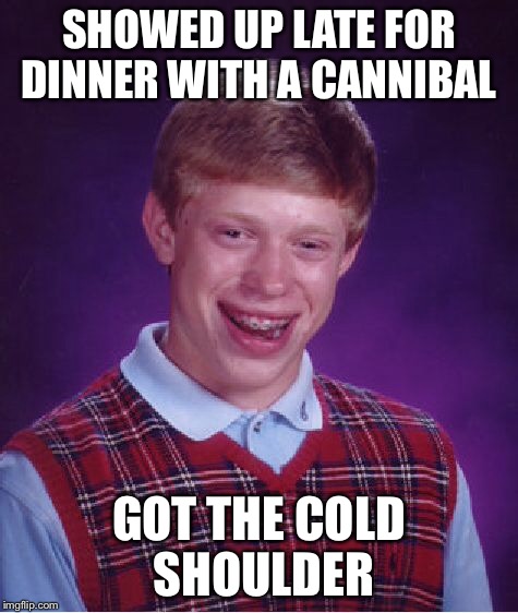 Bad Luck Brian Meme | SHOWED UP LATE FOR DINNER WITH A CANNIBAL GOT THE COLD SHOULDER | image tagged in memes,bad luck brian | made w/ Imgflip meme maker