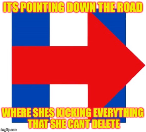 ITS POINTING DOWN THE ROAD WHERE SHES KICKING EVERYTHING THAT SHE CANT DELETE | image tagged in hillary | made w/ Imgflip meme maker