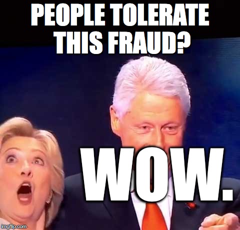 Tolerance? | PEOPLE TOLERATE THIS FRAUD? WOW. | image tagged in clinton,trumppence2016,roflmao,forensicdistortionanalysis,traumaticbraininjury | made w/ Imgflip meme maker