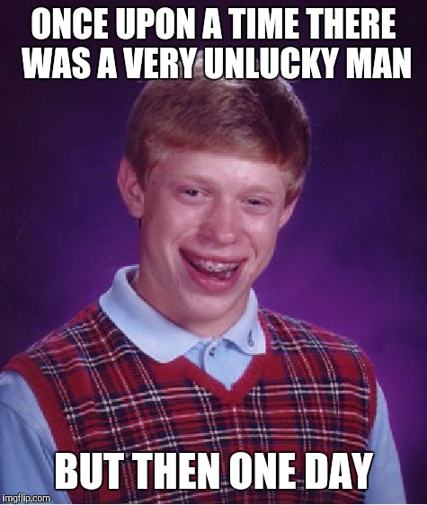 Let's make a story! Someone continue it in the comment section | ONCE UPON A TIME THERE WAS A VERY UNLUCKY MAN; BUT THEN ONE DAY | image tagged in memes,bad luck brian,story | made w/ Imgflip meme maker