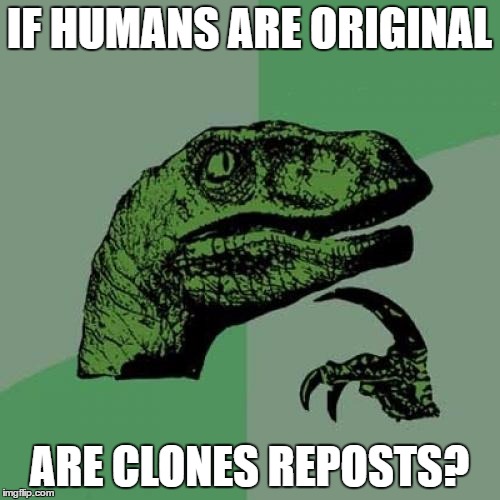 Philosoraptor Meme | IF HUMANS ARE ORIGINAL ARE CLONES REPOSTS? | image tagged in memes,philosoraptor | made w/ Imgflip meme maker