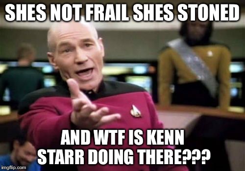 Picard Wtf Meme | SHES NOT FRAIL SHES STONED AND WTF IS KENN STARR DOING THERE??? | image tagged in memes,picard wtf | made w/ Imgflip meme maker