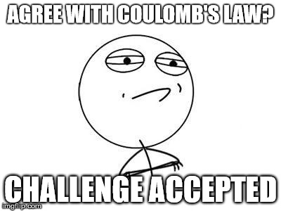 *Sigh* | AGREE WITH COULOMB'S LAW? CHALLENGE ACCEPTED | image tagged in memes,challenge accepted rage face,challenge accepted,challenge | made w/ Imgflip meme maker