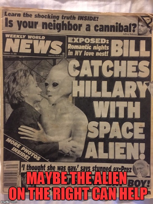 That Explains It | MAYBE THE ALIEN ON THE RIGHT CAN HELP | image tagged in meme,funny,hillary clinton,vote 2016,election 2016 | made w/ Imgflip meme maker