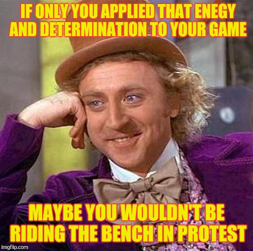 Second String QBs Rarely Matter | IF ONLY YOU APPLIED THAT ENEGY AND DETERMINATION TO YOUR GAME; MAYBE YOU WOULDN'T BE RIDING THE BENCH IN PROTEST | image tagged in memes,creepy condescending wonka | made w/ Imgflip meme maker