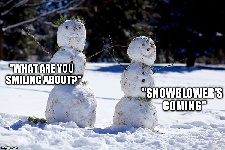 what are you smiling about? | "WHAT ARE YOU 
SMILING ABOUT?"; "SNOWBLOWER'S 
COMING" | image tagged in snowman | made w/ Imgflip meme maker