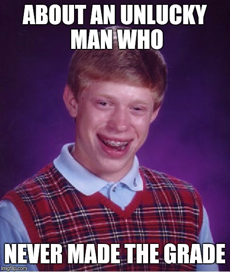 Bad Luck Brian Meme | ABOUT AN UNLUCKY MAN WHO NEVER MADE THE GRADE | image tagged in memes,bad luck brian | made w/ Imgflip meme maker