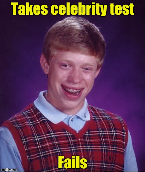 Bad Luck Brian Meme | Takes celebrity test Fails | image tagged in memes,bad luck brian | made w/ Imgflip meme maker
