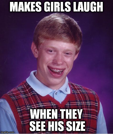 Bad Luck Brian Meme | MAKES GIRLS LAUGH WHEN THEY SEE HIS SIZE | image tagged in memes,bad luck brian | made w/ Imgflip meme maker