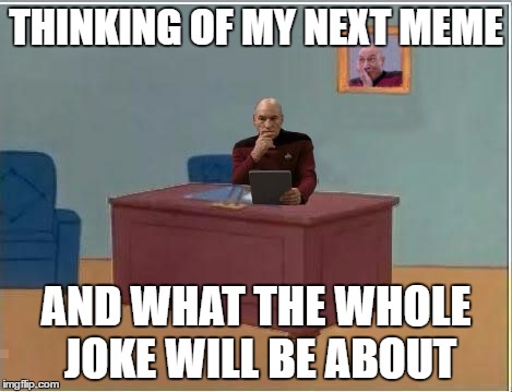 Picard at Desk | THINKING OF MY NEXT MEME; AND WHAT THE WHOLE JOKE WILL BE ABOUT | image tagged in picard at desk | made w/ Imgflip meme maker