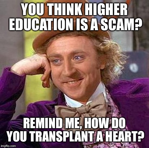 Creepy Condescending Wonka | YOU THINK HIGHER EDUCATION IS A SCAM? REMIND ME, HOW DO YOU TRANSPLANT A HEART? | image tagged in memes,creepy condescending wonka | made w/ Imgflip meme maker