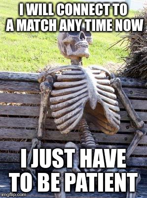 Waiting Skeleton | I WILL CONNECT TO A MATCH ANY TIME NOW; I JUST HAVE TO BE PATIENT | image tagged in memes,waiting skeleton | made w/ Imgflip meme maker