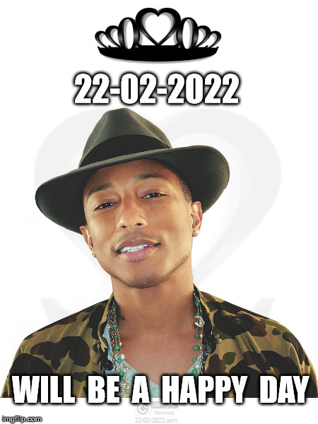 22-02-2022 | 22-02-2022; WILL  BE  A  HAPPY  DAY | image tagged in 22-02-2022,funny memes,pharrell williams,happy day | made w/ Imgflip meme maker