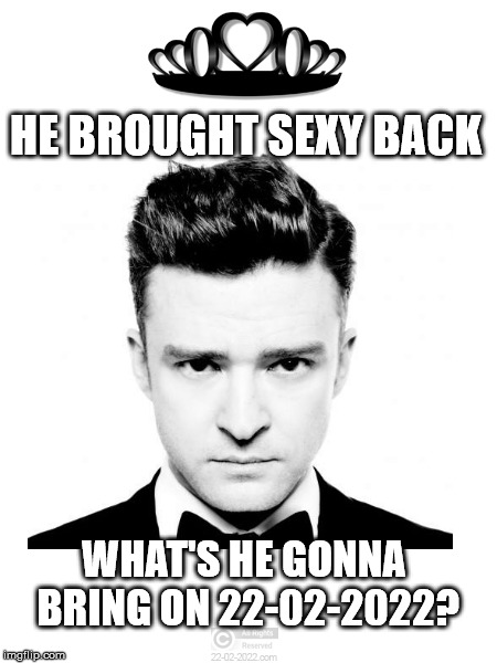 22-02-2022 | HE BROUGHT SEXY BACK; WHAT'S HE GONNA BRING ON 22-02-2022? | image tagged in 22-02-2022,funny memes,justin timberlake,happy day | made w/ Imgflip meme maker