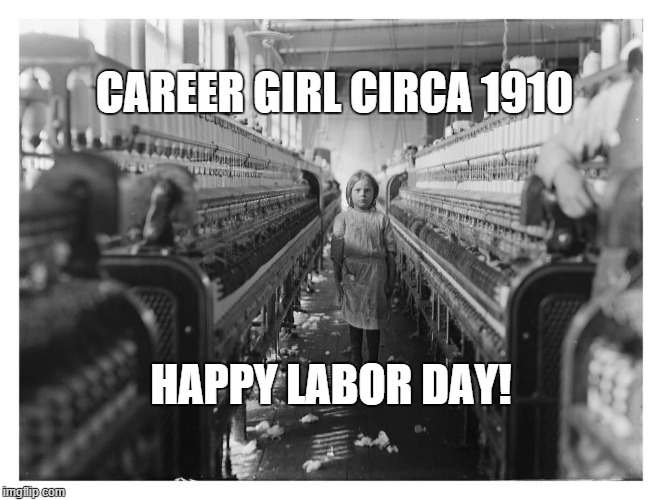 career girl 1910 | CAREER GIRL CIRCA 1910; HAPPY LABOR DAY! | image tagged in textile mill,child labor,labor day,industry | made w/ Imgflip meme maker