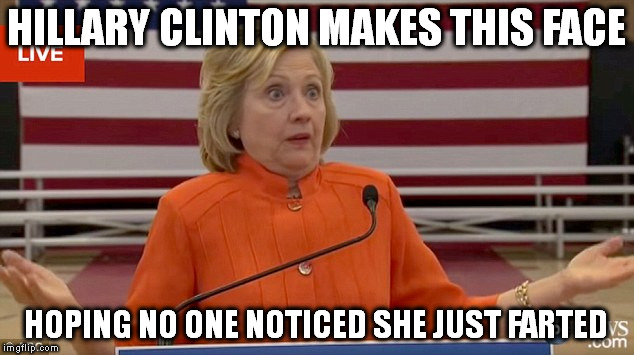 Hillary Clinton Fail | HILLARY CLINTON MAKES THIS FACE; HOPING NO ONE NOTICED SHE JUST FARTED | image tagged in hillary clinton fail | made w/ Imgflip meme maker