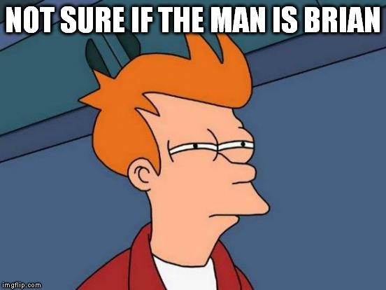 Futurama Fry Meme | NOT SURE IF THE MAN IS BRIAN | image tagged in memes,futurama fry | made w/ Imgflip meme maker