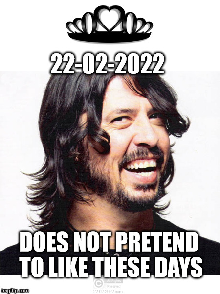 22-02-2022 | 22-02-2022; DOES NOT PRETEND TO LIKE THESE DAYS | image tagged in 22-02-2022,funny memes,dave grohl,foo fighters,happy day | made w/ Imgflip meme maker