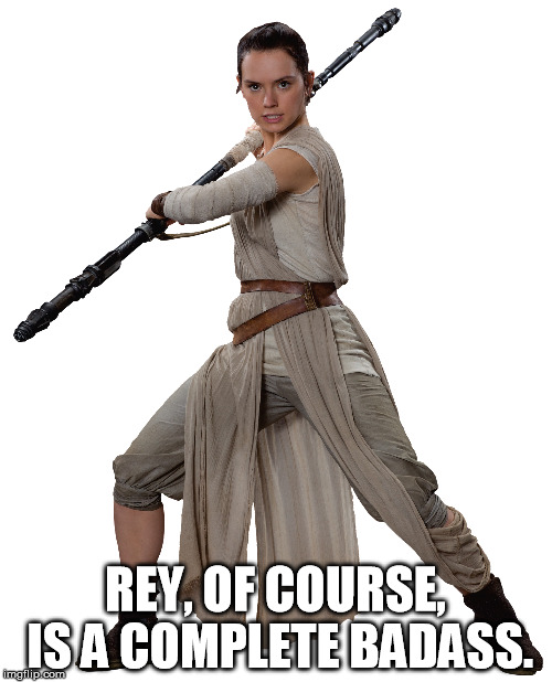 REY, OF COURSE, IS A COMPLETE BADASS. | made w/ Imgflip meme maker