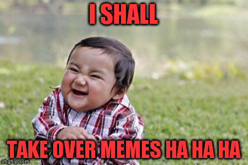 Evil Toddler | I SHALL; TAKE OVER MEMES HA HA HA | image tagged in memes,evil toddler | made w/ Imgflip meme maker