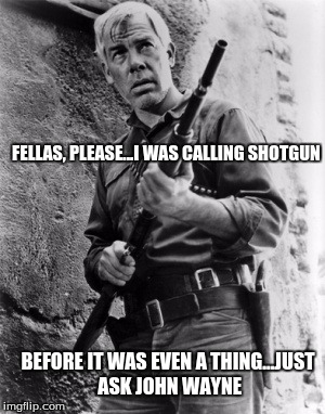 Like A Boss Lee Marvin | FELLAS, PLEASE...I WAS CALLING SHOTGUN; BEFORE IT WAS EVEN A THING...JUST ASK JOHN WAYNE | image tagged in lee marvin,badass,john wayne | made w/ Imgflip meme maker