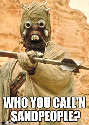 Tusken Raider  | WHO YOU CALL'N SANDPEOPLE? | image tagged in tusken raider | made w/ Imgflip meme maker