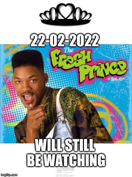 22-02-2022 | 22-02-2022; WILL STILL BE WATCHING | image tagged in 22-02-2022,funny memes,fresh prince,will smith,happy day | made w/ Imgflip meme maker