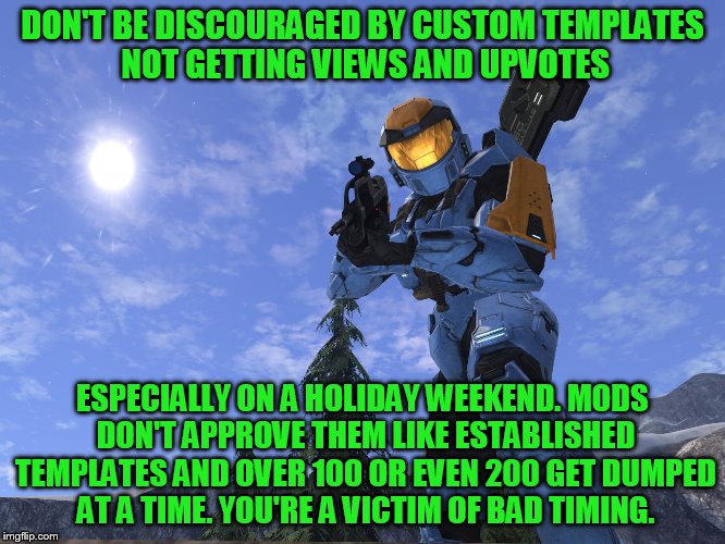 Demonic Penguin Halo 3 | DON'T BE DISCOURAGED BY CUSTOM TEMPLATES NOT GETTING VIEWS AND UPVOTES ESPECIALLY ON A HOLIDAY WEEKEND. MODS DON'T APPROVE THEM LIKE ESTABLI | image tagged in demonic penguin halo 3 | made w/ Imgflip meme maker