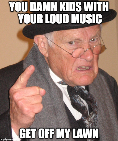YOU DAMN KIDS WITH YOUR LOUD MUSIC; GET OFF MY LAWN | made w/ Imgflip meme maker