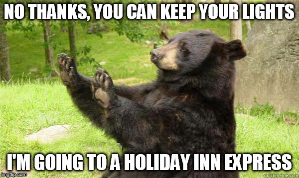 No Bear Blank | NO THANKS, YOU CAN KEEP YOUR LIGHTS I'M GOING TO A HOLIDAY INN EXPRESS | image tagged in no bear blank | made w/ Imgflip meme maker