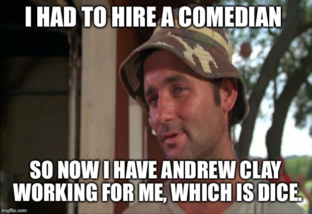 So I Got That Goin For Me Which Is Nice 2 | I HAD TO HIRE A COMEDIAN; SO NOW I HAVE ANDREW CLAY WORKING FOR ME, WHICH IS DICE. | image tagged in memes,so i got that goin for me which is nice 2 | made w/ Imgflip meme maker