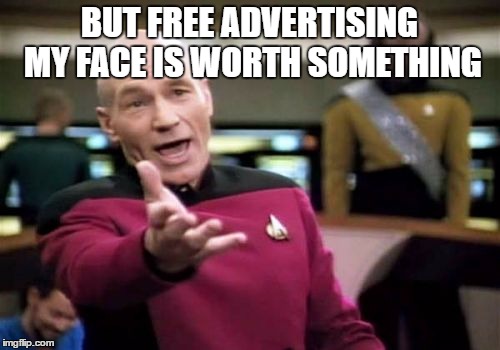 Picard Wtf Meme | BUT FREE ADVERTISING MY FACE IS WORTH SOMETHING | image tagged in memes,picard wtf | made w/ Imgflip meme maker