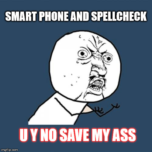 Y U No Meme | SMART PHONE AND SPELLCHECK U Y NO SAVE MY ASS | image tagged in memes,y u no | made w/ Imgflip meme maker