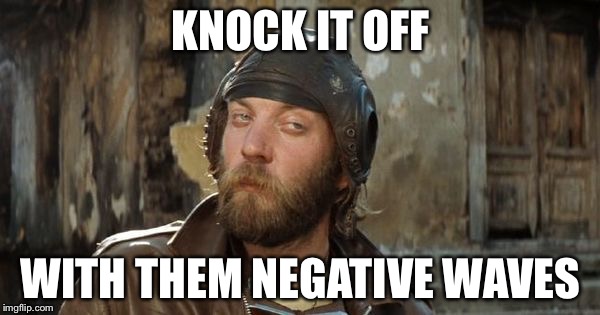 Oddball Kelly's Heroes | KNOCK IT OFF WITH THEM NEGATIVE WAVES | image tagged in oddball kelly's heroes | made w/ Imgflip meme maker