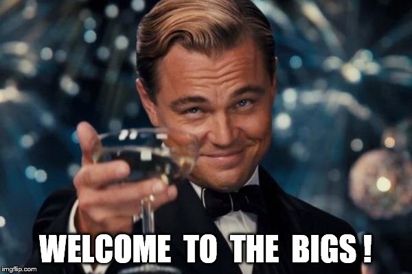 Leonardo Dicaprio Cheers Meme | WELCOME  TO  THE  BIGS ! | image tagged in memes,leonardo dicaprio cheers | made w/ Imgflip meme maker