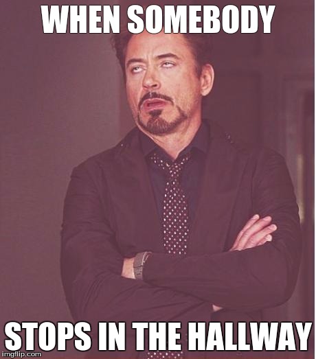 Face You Make Robert Downey Jr Meme | WHEN SOMEBODY; STOPS IN THE HALLWAY | image tagged in memes,face you make robert downey jr | made w/ Imgflip meme maker