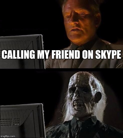 I'll Just Wait Here | CALLING MY FRIEND ON SKYPE | image tagged in memes,ill just wait here | made w/ Imgflip meme maker