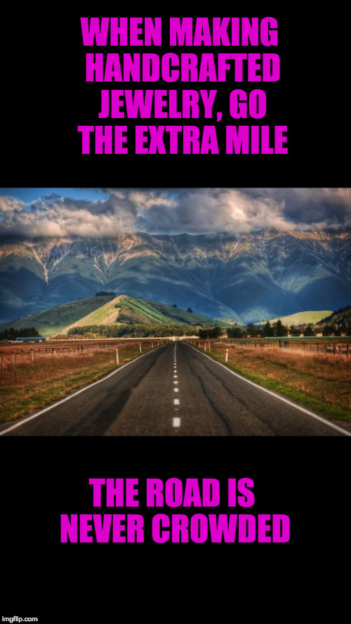 Road | WHEN MAKING HANDCRAFTED JEWELRY, GO THE EXTRA MILE; THE ROAD IS NEVER CROWDED | image tagged in road | made w/ Imgflip meme maker