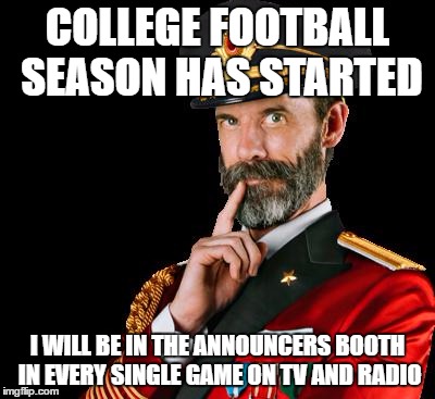 captain obvious | COLLEGE FOOTBALL SEASON HAS STARTED; I WILL BE IN THE ANNOUNCERS BOOTH IN EVERY SINGLE GAME ON TV AND RADIO | image tagged in captain obvious | made w/ Imgflip meme maker