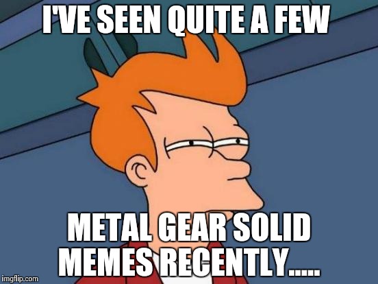 Futurama Fry Meme | I'VE SEEN QUITE A FEW METAL GEAR SOLID MEMES RECENTLY..... | image tagged in memes,futurama fry | made w/ Imgflip meme maker