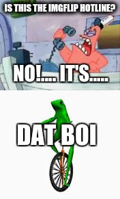 Here come Patrick | IS THIS THE IMGFLIP HOTLINE? NO!.... IT'S..... DAT BOI | image tagged in no this is patrick,dat boi | made w/ Imgflip meme maker