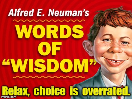  Neuman's Words of Wisdom | Relax,  choice  is  overrated. | image tagged in neuman's words of wisdom | made w/ Imgflip meme maker