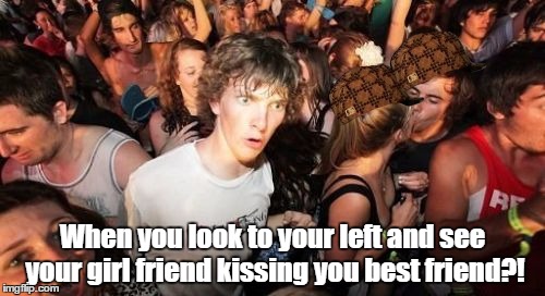 Sudden Clarity Clarence Meme | When you look to your left and see your girl friend kissing you best friend?! | image tagged in memes,sudden clarity clarence,scumbag | made w/ Imgflip meme maker