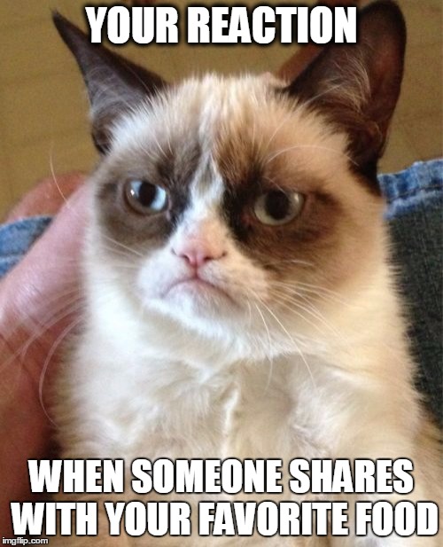 Grumpy Cat Meme | YOUR REACTION; WHEN SOMEONE SHARES WITH YOUR FAVORITE FOOD | image tagged in memes,grumpy cat | made w/ Imgflip meme maker