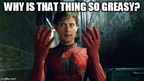 Spiderman - What Did I Touch? | WHY IS THAT THING SO GREASY? | image tagged in spiderman - what did i touch | made w/ Imgflip meme maker