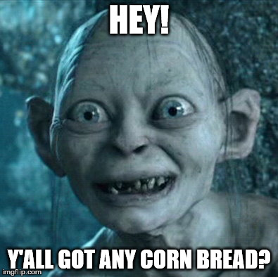 Gollum | HEY! Y'ALL GOT ANY CORN BREAD? | image tagged in memes,gollum | made w/ Imgflip meme maker