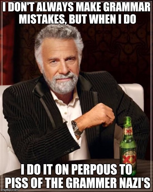 The Most Interesting Man In The World | I DON'T ALWAYS MAKE GRAMMAR MISTAKES, BUT WHEN I DO; I DO IT ON PERPOUS TO PISS OF THE GRAMMER NAZI'S | image tagged in memes,the most interesting man in the world | made w/ Imgflip meme maker