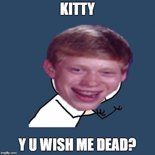 KITTY Y U WISH ME DEAD? | made w/ Imgflip meme maker